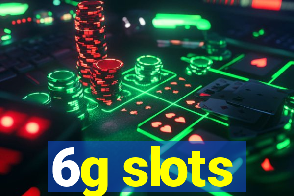 6g slots